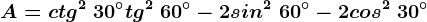 A=ctg^2\ 30^\circ+tg^2\ 60^\circ-2sin^2\ 60^\circ-2cos^2\ 30^\circ