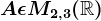 A\epsilon M2,3(\mathbbR)