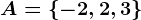 A = \left \ -2, 2,3 \right \