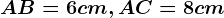 AB = 6 cm , AC = 8 cm