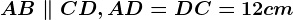AB \parallel CD , AD=DC=12 cm