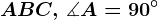 ABC ,\, \measuredangle A = 90^\circ