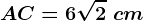 AC=6\sqrt2\ cm