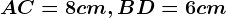 AC=8 cm, BD= 6cm
