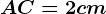 AC = 2 cm
