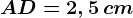 AD = 2,5\, cm