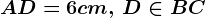 AD = 6 cm ,\, D \in BC