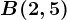 B(2,5)