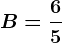 B=\frac65