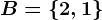B=\left\2,1\right\