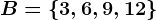 B=\left \ 3, 6, 9, 12 \right \