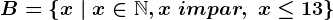 B=\left \ x \ | \ x \in \mathbbN, x \ impar, \ x\leq 13 \right \