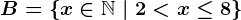 B=\left \ x \in \mathbbN \ | \ 2< x\leq 8 \right \