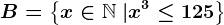 B=\left \ x \in \mathbbN \ | x^3\leq 125\right \