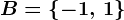 B= \left \ -1,\, 1 \right \