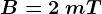 B= 2 \: mT