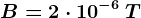 B=2\cdot 10^-6\: T