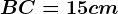 BC= 15 cm