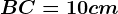 BC=10 cm