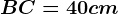 BC = 40 cm