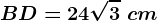 BD=24\sqrt3\ cm