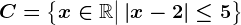 C=\left \ x\in \mathbbR\big| \left | x-2 \right |\leq 5 \right \