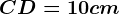 CD= 10cm