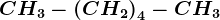 CH3-\left ( CH2 \right )4-CH3