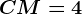 CM=4