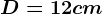 D=12 cm
