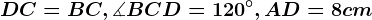 DC= BC, \measuredangle BCD = 120^\circ, AD = 8 cm