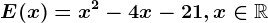 E(x)= x^2-4x-21, x\in \mathbbR