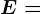 E=
