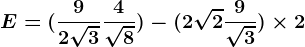 E=(\frac92\sqrt3+\frac4\sqrt8)-(2\sqrt2+\frac9\sqrt3)\times 2