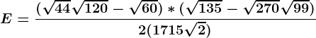 E=\frac(\sqrt44+\sqrt120-\sqrt60)*(\sqrt135-\sqrt270+\sqrt99)2(17+15\sqrt2)
