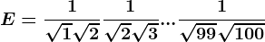 E=\frac1\sqrt1+\sqrt2+\frac1\sqrt2+\sqrt3+...+\frac1\sqrt99+\sqrt100