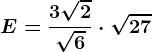 E=\frac3\sqrt2\sqrt6\cdot \sqrt27