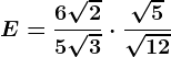 E=\frac6\sqrt25\sqrt3\cdot \frac\sqrt5\sqrt12