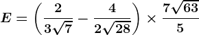 E=\left ( \frac23\sqrt7-+\frac42\sqrt28 \right )\times\frac7\sqrt635