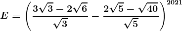 E=\left ( \frac3\sqrt3-2\sqrt6\sqrt3-\frac2\sqrt5-\sqrt40\sqrt5 \right )^2021