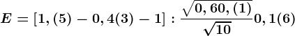 E=\left [ 1,(5)-0,4(3)-1 \right ]:\frac\sqrt0,6+0,(1)\sqrt10+0,1(6)
