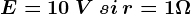 E= 10 \: V\: si\: r=1\Omega