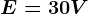E=30V