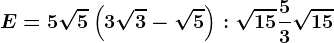 E=5\sqrt5\left ( 3\sqrt3-\sqrt5 \right ):\sqrt15+\frac53\sqrt15