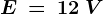 E\: =\: 12 \: V