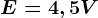 E = 4,5 V