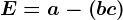 E = a-\left ( b+c \right )