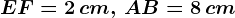 EF= 2 \, cm, \, AB= 8\, cm