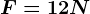 F=12N