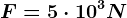 F = 5\cdot 10^3N